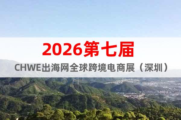 2026第七屆 CHWE出海網全球跨境電商展（深圳）