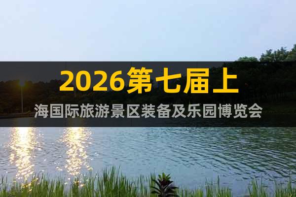 2026第七屆上海國際旅游景區(qū)裝備及樂園博覽會
