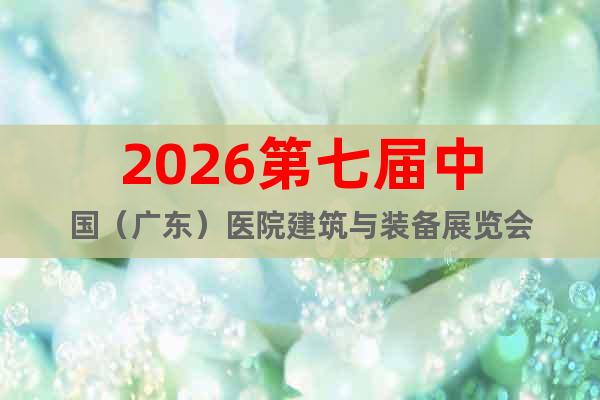 2026第七屆中國（廣東）醫(yī)院建筑與裝備展覽會