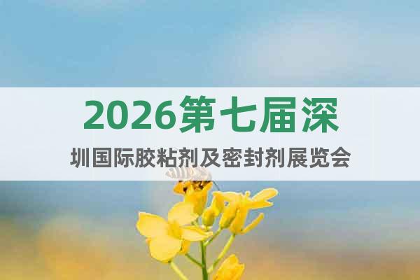 2026第七屆深圳國際膠粘劑及密封劑展覽會