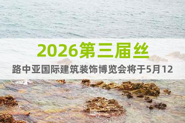 2026第三屆絲路中亞國際建筑裝飾博覽會將于5月12日開幕!