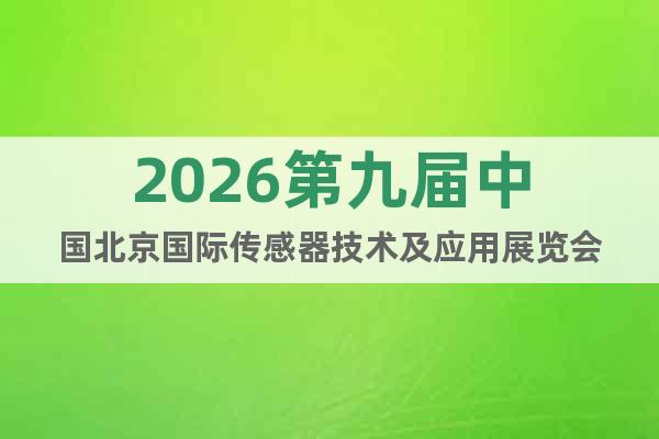 2026第九屆中國(guó)北京國(guó)際傳感器技術(shù)及應(yīng)用展覽會(huì)