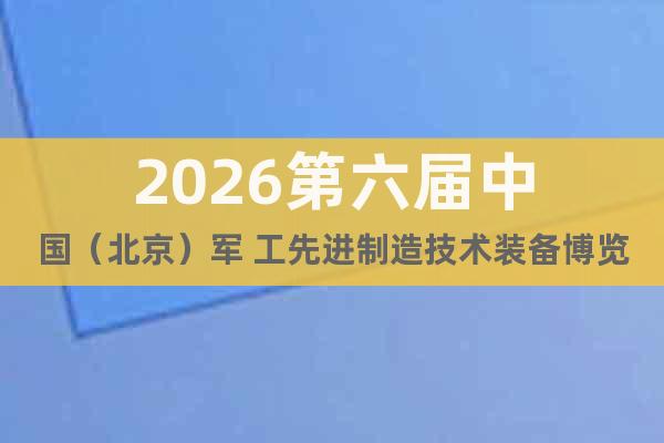 2026第六屆中國（北京）軍 工先進(jìn)制造技術(shù)裝備博覽會(huì)