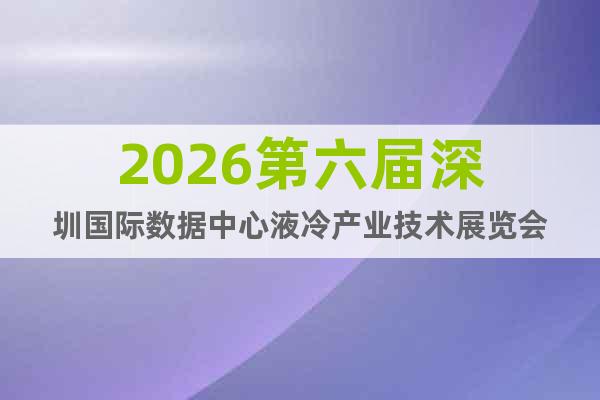2026第六屆深圳國際數(shù)據(jù)中心液冷產(chǎn)業(yè)技術(shù)展覽會