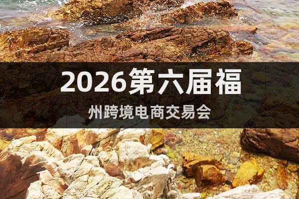 2026第六屆福州跨境電商交易會(huì)
