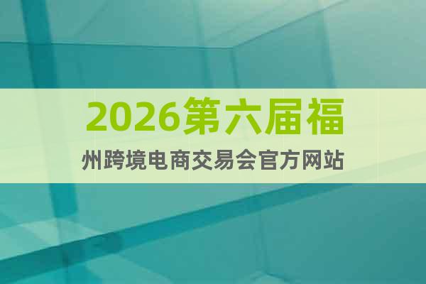 2026第六屆福州跨境電商交易會(huì)官方網(wǎng)站