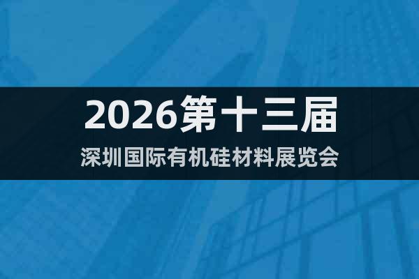 2026第十三屆深圳國際有機硅材料展覽會