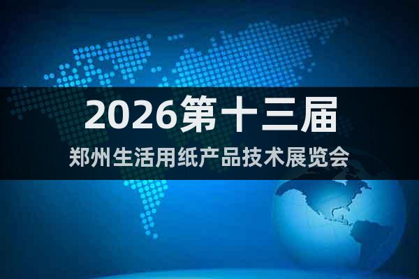 2026第十三屆鄭州生活用紙產(chǎn)品技術(shù)展覽會(huì)