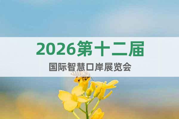 2026第十二屆國(guó)際智慧口岸展覽會(huì)