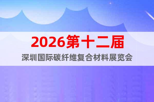 2026第十二屆深圳國際碳纖維復合材料展覽會