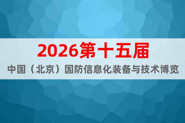 2026第十五屆中國(guó)（北京）國(guó)防信息化裝備與技術(shù)博覽會(huì)
