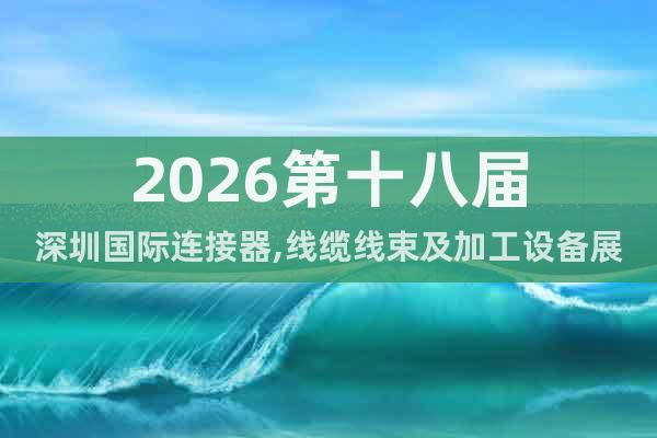 2026第十八屆深圳國(guó)際連接器,線纜線束及加工設(shè)備展覽會(huì)