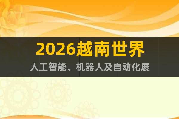 2026越南世界人工智能、機器人及自動化展