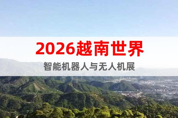 2026越南世界智能機器人與無人機展