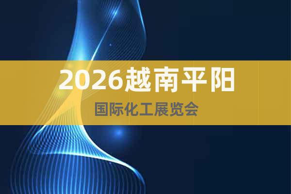 2026越南平陽國際化工展覽會(huì)