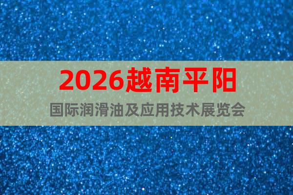 2026越南平陽(yáng)國(guó)際潤(rùn)滑油及應(yīng)用技術(shù)展覽會(huì)