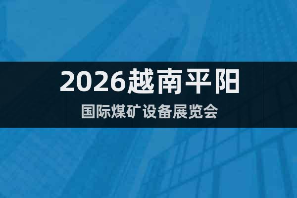 2026越南平陽國(guó)際煤礦設(shè)備展覽會(huì)