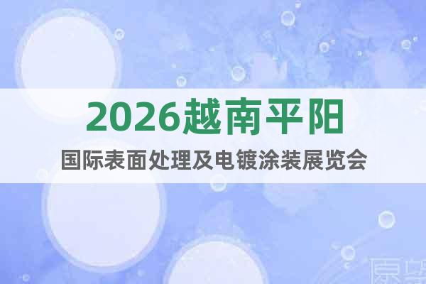 2026越南平陽國際表面處理及電鍍涂裝展覽會