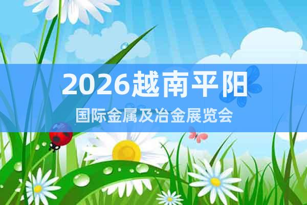 2026越南平阳国际金属及冶金展览会