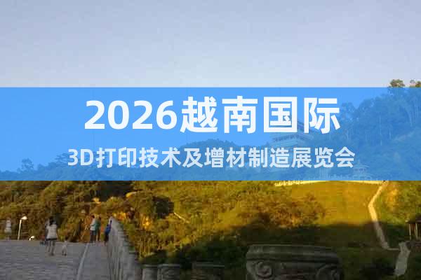 2026越南國際3D打印技術(shù)及增材制造展覽會