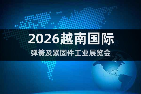 2026越南國(guó)際彈簧及緊固件工業(yè)展覽會(huì)