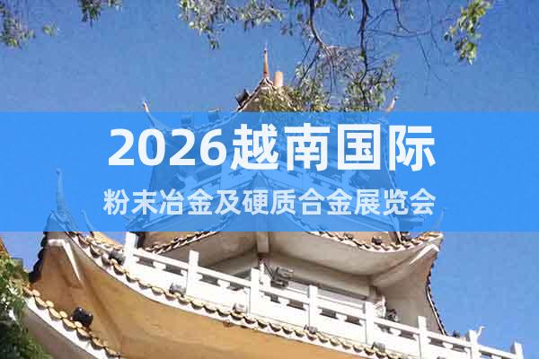 2026越南國(guó)際粉末冶金及硬質(zhì)合金展覽會(huì)