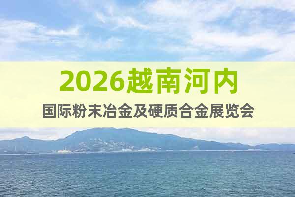2026越南河內(nèi)國(guó)際粉末冶金及硬質(zhì)合金展覽會(huì)
