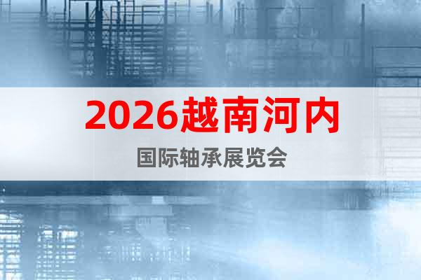 2026越南河內(nèi)國(guó)際軸承展覽會(huì)