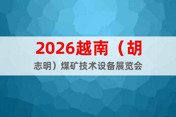 2026越南（胡志明）煤礦技術(shù)設(shè)備展覽會(huì)