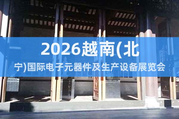 2026越南(北寧)國際電子元器件及生產(chǎn)設(shè)備展覽會(huì)