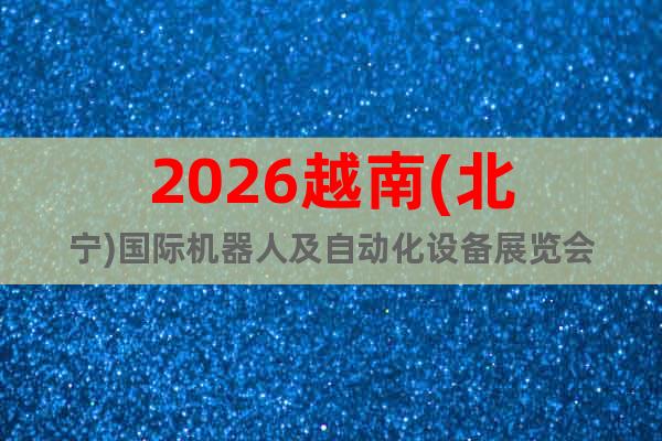 2026越南(北寧)國際機(jī)器人及自動(dòng)化設(shè)備展覽會(huì)