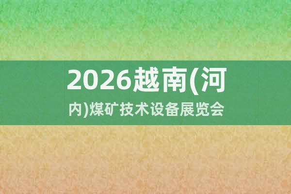 2026越南(河內(nèi))煤礦技術設備展覽會