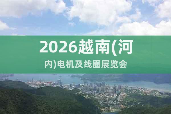2026越南(河內(nèi))電機及線圈展覽會