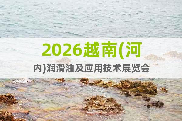 2026越南(河內(nèi))潤(rùn)滑油及應(yīng)用技術(shù)展覽會(huì)