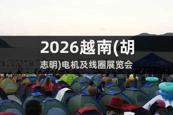 2026越南(胡志明)電機(jī)及線圈展覽會(huì)