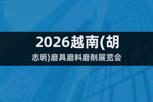 2026越南(胡志明)磨具磨料磨削展覽會(huì)