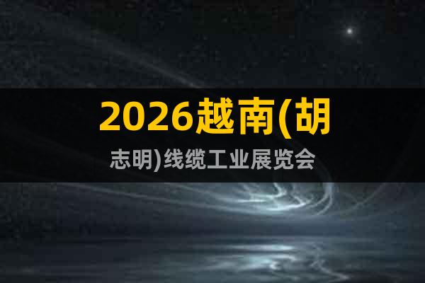 2026越南(胡志明)線纜工業(yè)展覽會(huì)