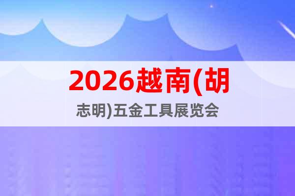 2026越南(胡志明)五金工具展覽會(huì)