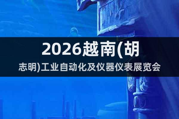 2026越南(胡志明)工業(yè)自動化及儀器儀表展覽會