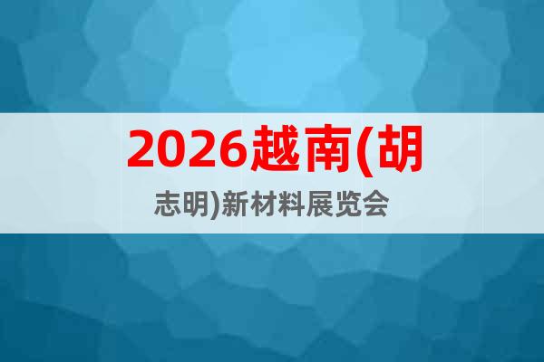 2026越南(胡志明)新材料展覽會(huì)