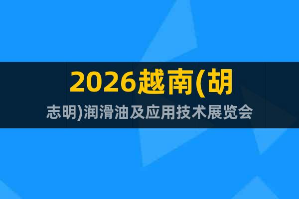 2026越南(胡志明)潤(rùn)滑油及應(yīng)用技術(shù)展覽會(huì)
