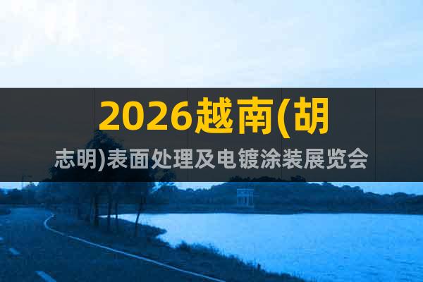 2026越南(胡志明)表面處理及電鍍涂裝展覽會(huì)