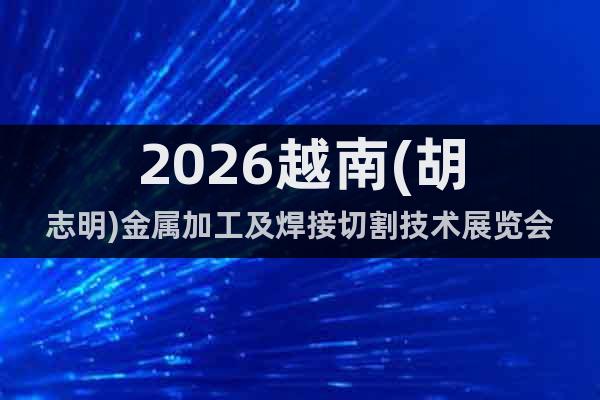 2026越南(胡志明)金屬加工及焊接切割技術(shù)展覽會(huì)