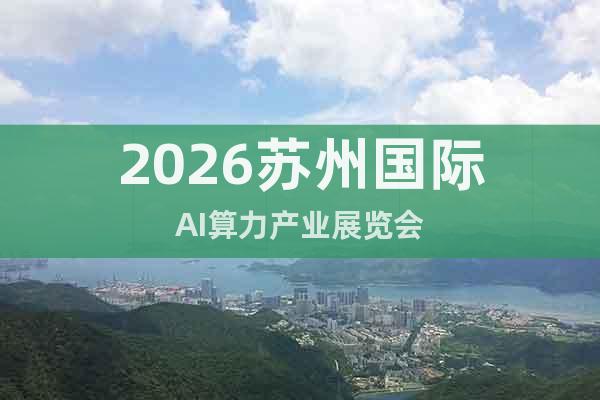 2026蘇州國(guó)際AI算力產(chǎn)業(yè)展覽會(huì)