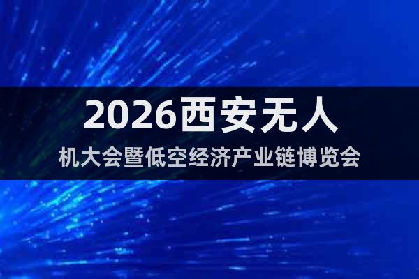 2026西安無人機大會暨低空經(jīng)濟產(chǎn)業(yè)鏈博覽會