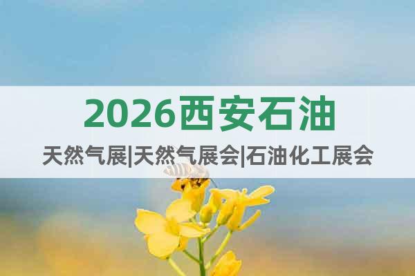 2026西安石油天然氣展|天然氣展會(huì)|石油化工展會(huì)