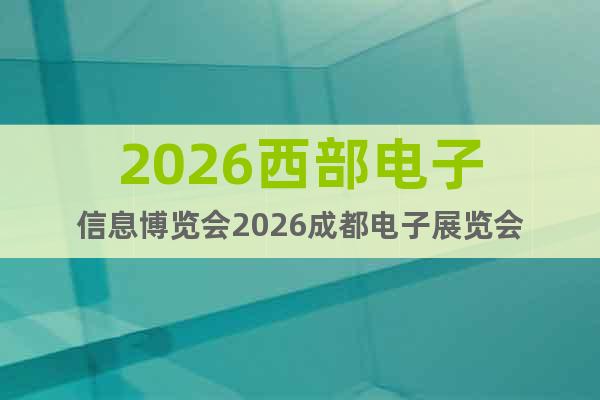 2026西部電子信息博覽會2026成都電子展覽會