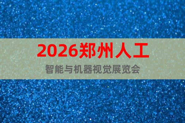 2026鄭州人工智能與機(jī)器視覺展覽會(huì)