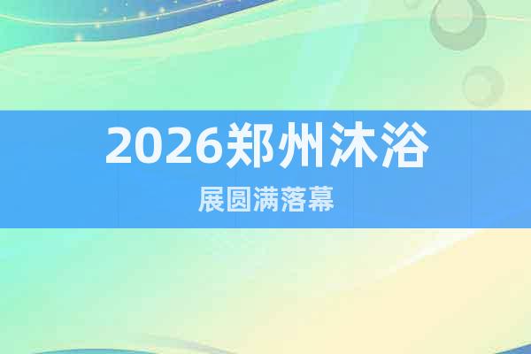 2026鄭州沐浴展圓滿落幕