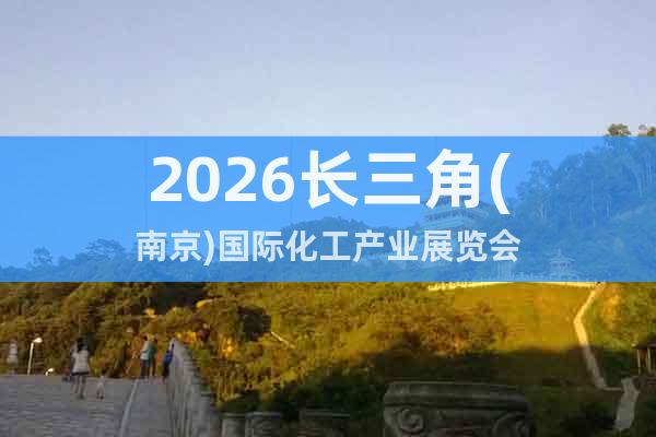 2026長(zhǎng)三角(南京)國(guó)際化工產(chǎn)業(yè)展覽會(huì)